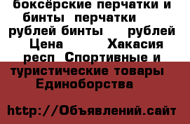 боксёрские перчатки и бинты. перчатки- 800 рублей.бинты-100 рублей › Цена ­ 900 - Хакасия респ. Спортивные и туристические товары » Единоборства   